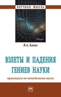 Взлеты и падения гениев науки: практикум по методологии науки, Виктор Канке