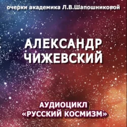 Александр Чижевский. Очерк академика Л.В.Шапошниковой. Аудиоцикл «Русский космизм», Людмила Шапошникова