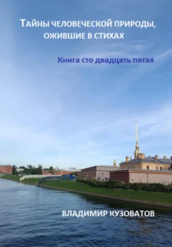 Тайны человеческой природы, ожившие в стихах. Книга сто двадцать пятая, Владимир Кузоватов