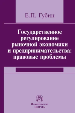 Государственное регулирование рыночной экономики и предпринимательства: правовые проблемы, Евгений Губин