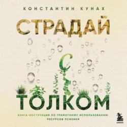 Страдай с толком. Книга-инструкция по грамотному использованию ресурсов психики, Константин Кунах