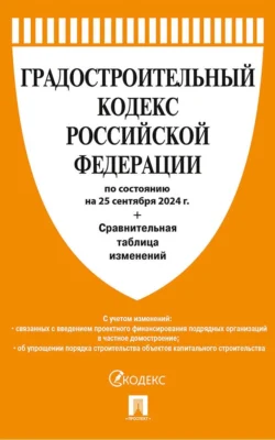 Градостроительный кодекс Российской Федерации по состоянию на 25 сентября 2024 г. + Сравнительная таблица изменений Нормативные правовые акты