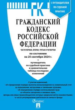 Гражданский кодекс Российской Федерации. Части первая, вторая, третья и четвертая по состоянию на 25 сентября 2024 г. + путеводитель по судебной практике и сравнительная таблица последних изменений, Нормативные правовые акты