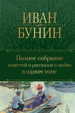 Полное собрание повестей и рассказов о любви в одном томе, Иван Бунин