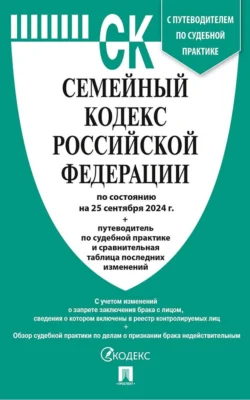 Семейный кодекс Российской Федерации по состоянию на 25 сентября 2024 г. + путеводитель по судебной практике и сравнительная таблица последних изменений Нормативные правовые акты