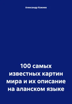 100 самых известных картин мира и их описание на аланском языке, Александр Кожиев