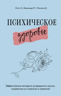 Психическое здоровье. Эффективные методики упорядочить мысли, справиться со стрессом и тревогой, Эмили Этачт