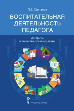 Воспитательная деятельность педагога. Алгоритм и пошаговые рекомендации, Павел Степанов