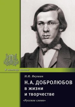 Н.А. Добролюбов в жизни и творчестве. Учебное пособие, Николай Якушин