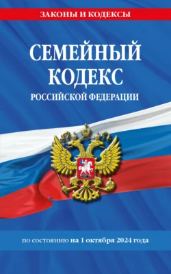 Семейный кодекс Российской Федерации по состоянию на 1 октября 2024 года 