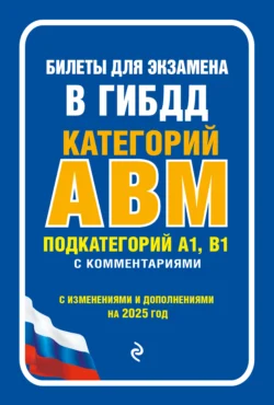 Билеты для экзамена в ГИБДД категорий А  В  M  подкатегорий A1  B1 с комментариями. С изменениями и дополнениями на 2025 год 