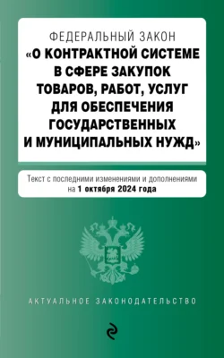 Федеральный закон «О контрактной системе в сфере закупок товаров  работ  услуг для обеспечения государственных и муниципальных нужд». Текст с последними изменениями и дополнениями на 1 октября 2024 года 