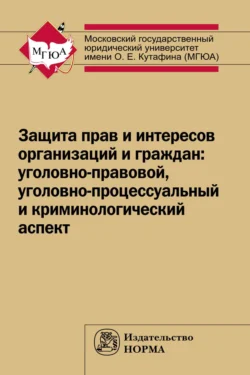 Защита прав и интересов организаций и граждан: уголовно-правовой  уголовно-процессуальный и криминологический аспект (состояние  проблемы  пути совершенствования). Общее состояние и региональная специфика 