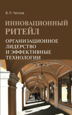 Инновационный ритейл. Организационное лидерство и эффективные технологии, Вячеслав Чеглов