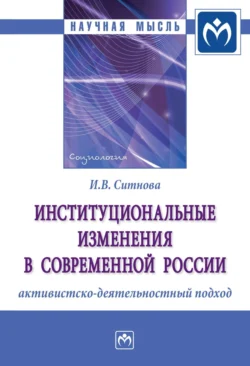 Институциональные изменения в современной России: активистско-деятельностный подход, Ирина Ситнова