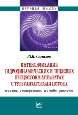 Интенсификация гидродинамических и тепловых процессов в аппаратах с турбулизаторами потока: теория, эксперимент, методы расчета, Юрий Светлов