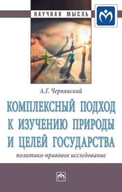 Комплексный подход к изучению природы и целей государства: политико-правовое исследование Александр Чернявский