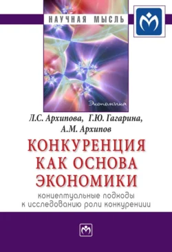 Конкуренция как основа экономики: концептуальные подходы к исследованию роли конкуренции Лидия Архипова и Галина Гагарина