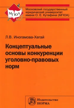 Концептуальные основы конкуренции уголовно-правовых норм, Людмила Иногамова-Хегай