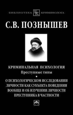 Криминальная психология. Преступные типы.: О психологическом исследовании личности как субъекта поведения вообще и об изучении личности преступника в частности, Сергей Познышев