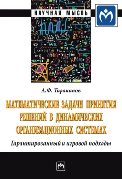 Математические задачи принятия решений в динамических организационных системах: Гарантированный и игровой подходы, Андрей Тараканов