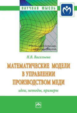 Математические модели в управлении производством меди: идеи, методы, примеры, Наталья Васильева