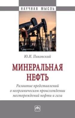 Минеральная нефть: развитие представлений о неорганическом происхождении месторождений нефти и газа Юрий Пиковский