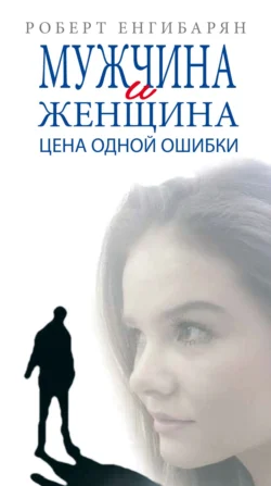 Мужчина и женщина. Цена одной ошибки: Роман-психология драмма, Роберт Енгибарян