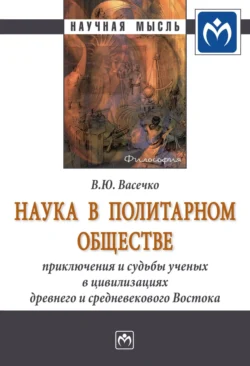 Наука в политарном обществе: приключения и судьбы ученых в цивилизациях древнего и средневекового Востока, Вячеслав Васечко