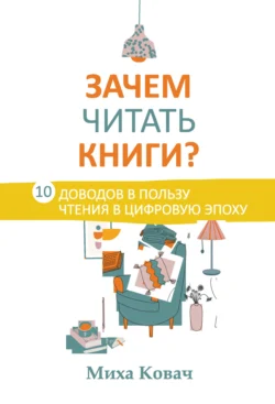 Зачем читать книги? 10 доводов в пользу чтения в цифровую эпоху, Миха Ковач