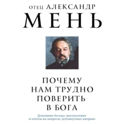 Почему нам трудно поверить в Бога?, Александр Мень