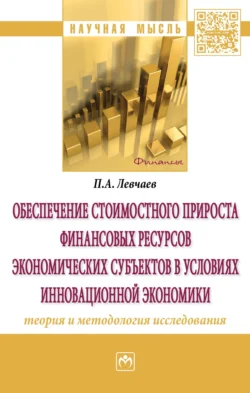 Обеспечение стоимостного прироста финансовых ресурсов экономических субъектов в условиях инновационной экономики: теория и методология исследования, Петр Левчаев