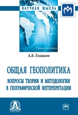 Общая геополитика. Вопросы теории и методологии в географической интерпретации, Алексей Елацков