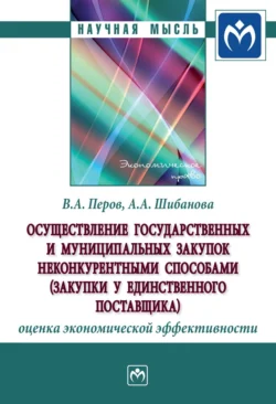 Осуществление государственных и муниципальных закупок неконкурентными способами (закупки у единственного поставщика): оценка экономической эффективности Валерий Перов и Анна Шибанова