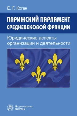 Парижский парламент средневековой Франции: юридические аспекты организации и деятельности, Екатерина Коган