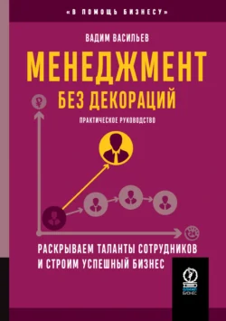 Менеджмент без декораций. Раскрываем таланты сотрудников и строим успешный бизнес, Вадим Васильев