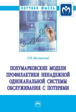 Полумарковские модели профилактики ненадежной одноканальной системы обслуживания с потерями: Монография, Алексей Песчанский