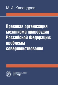 Правовая организация механизма правосудия РФ: проблемы совершенствования, Михаил Клеандров