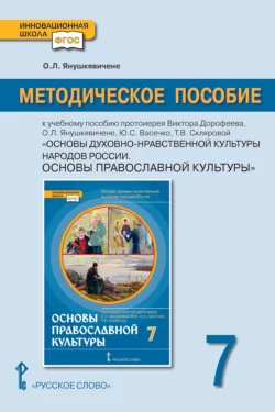 Методическое пособие к учебному пособию протоиерея Виктора Дорофеева, О.Л. Янушкявичене, Ю.С. Васечко, Т.В. Скляровой «Основы духовно-нравственной культуры народов России. Основы православной культуры» для 7 класса общеобразовательных организаций, Ольга Янушкявичене