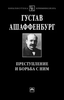 Преступление и борьба с ним: Уголовная психология для врачей, юристов и социологов, Густав Ашаффенбург