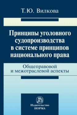 Принципы уголовного судопроизводства в системе принципов национального права: общеправовые и межотраслевые аспекты Татьяна Вилкова