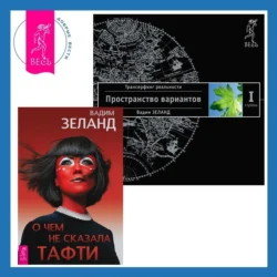 О чем не сказала Тафти + Трансерфинг реальности. Ступень I: Пространство вариантов, Вадим Зеланд