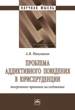 Проблема аддиктивного поведения в юриспруденции: теоретико-правовое исследование, Артем Мякушкин