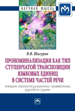 Прономинализация как тип ступенчатой транспозиции языковых единиц в системе частей речи: теория транспозиционной грамматики русского языка, Виктор Шигуров