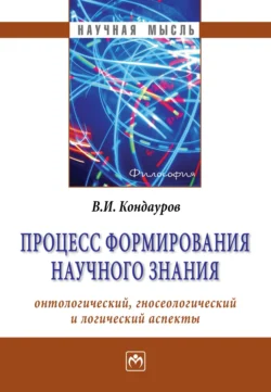 Процесс формирования научного знания (онтологический, гносеологический и логический аспекты), Владимир Кондауров