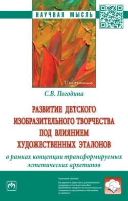 Развитие детского изобразительного творчества под влиянием художественных эталонов в рамках концепции трансформируемых эстетических архетипов: Монография, Светлана Погодина