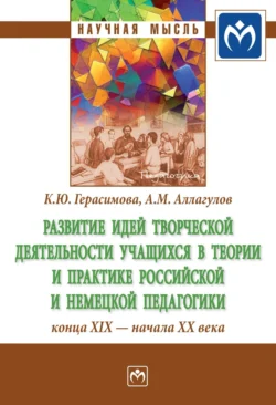 Развитие идей творческой деятельности учащихся в теории и практике российской и немецкой педагогики конца XIX – начала XX века Ксения Герасимова и Артур Аллагулов