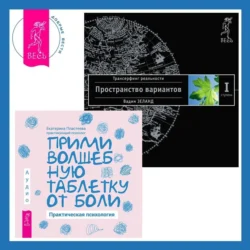 Прими волшебную таблетку от боли. Практическая психология + Трансерфинг реальности. Ступень I: Пространство вариантов, Вадим Зеланд