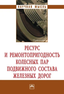 Ресурс и ремонтопригодность колесных пар подвижного состава железных дорог Александр Воробьев и С. Губенко