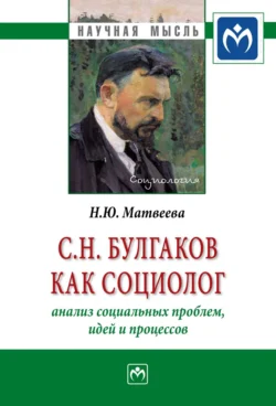 С.Н. Булгаков как социолог: анализ социальных проблем, идей и процессов, Наталья Матвеева